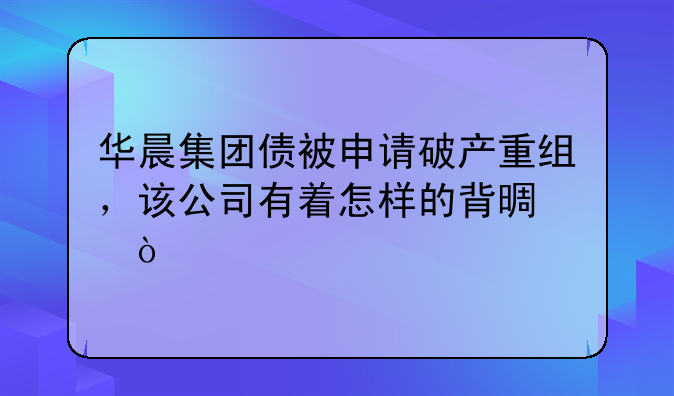 华晨集团债被申请破产重组，该公司有着怎样的背景？