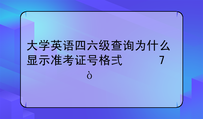 大学英语四六级查询为什么显示准考证号格式不正确？