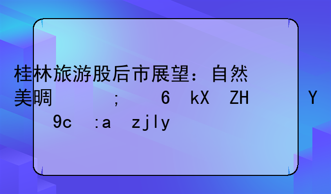 桂林旅游股后市展望：自然美景与经济复苏的双重驱动