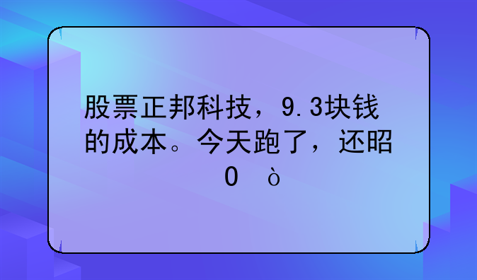 股票正邦科技，9.3块钱的成本。今天跑了，还是补仓？