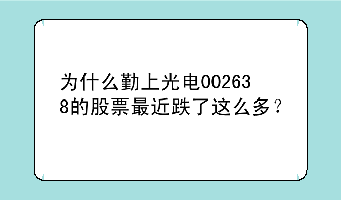 为什么勤上光电002638的股票最近跌了这么多？