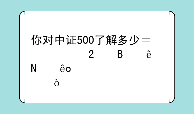 你对中证500了解多少？其中包含了哪些个股？