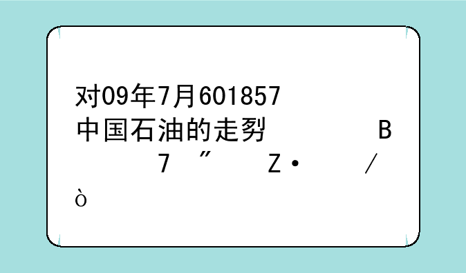 对09年7月601857中国石油的走势请各位判断下？