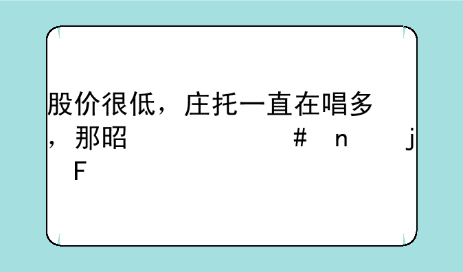 股价很低，庄托一直在唱多，那是什么目的呢