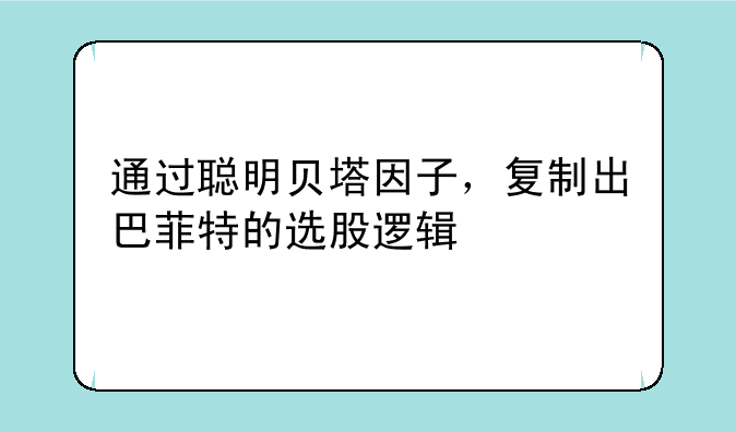 通过聪明贝塔因子，复制出巴菲特的选股逻辑