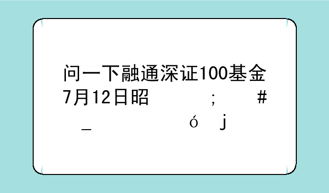 问一下融通深证100基金7月12日是怎么算净值的