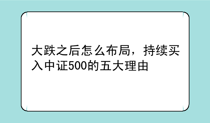 大跌之后怎么布局，持续买入中证500的五大理由