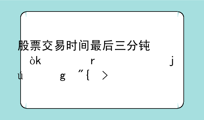 股票交易时间最后三分钟：市场情绪的微妙舞台