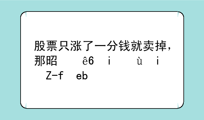 股票只涨了一分钱就卖掉，那是亏本还是赚啊？