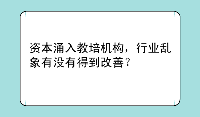 资本涌入教培机构，行业乱象有没有得到改善？