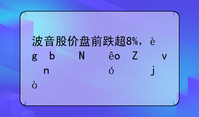 波音股价盘前跌超8%，这是哪些方面因素导致的？