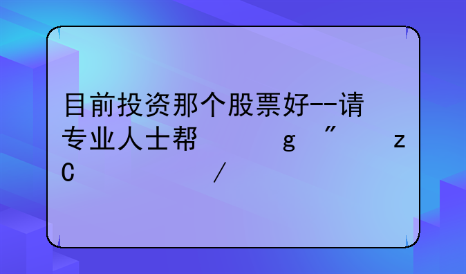 目前投资那个股票好--请专业人士帮忙分析一下。