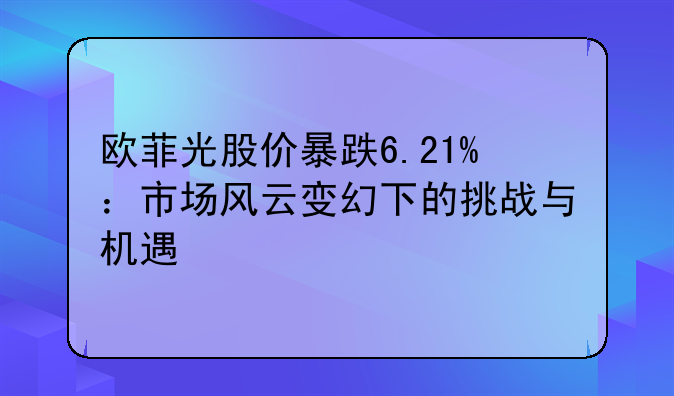 欧菲光股价暴跌6.21%：市场风云变幻下的挑战与机遇