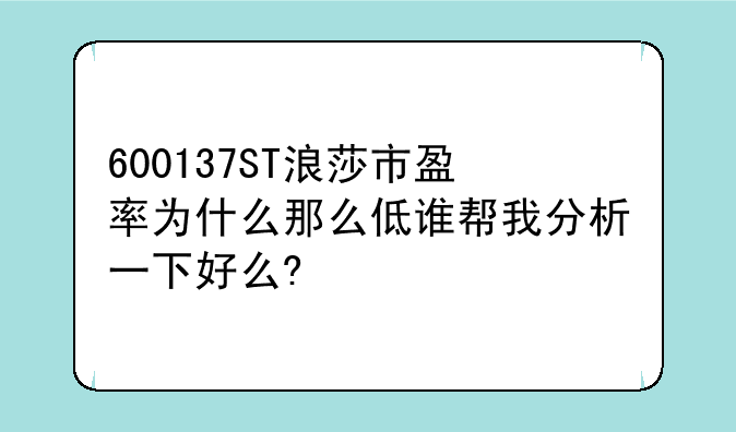 600137ST浪莎市盈率为什么那么低谁帮我分析一下好么?