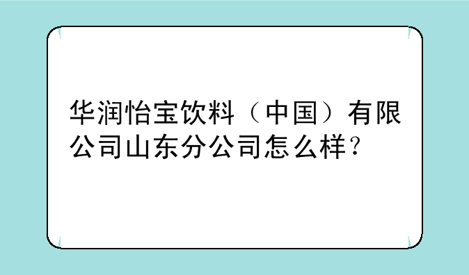 华润怡宝饮料（中国）有限公司山东分公司怎么样？