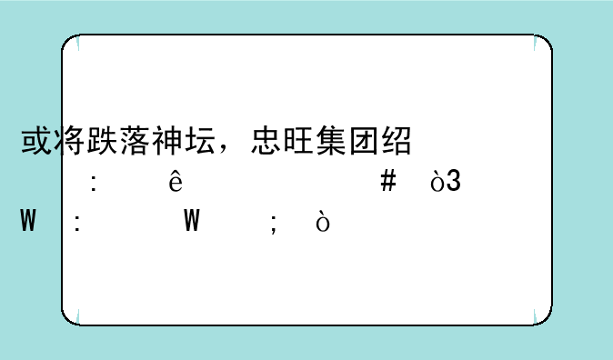 或将跌落神坛，忠旺集团经历了什么，将何去何从？