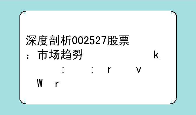 深度剖析002527股票：市场趋势、业绩表现与未来展望