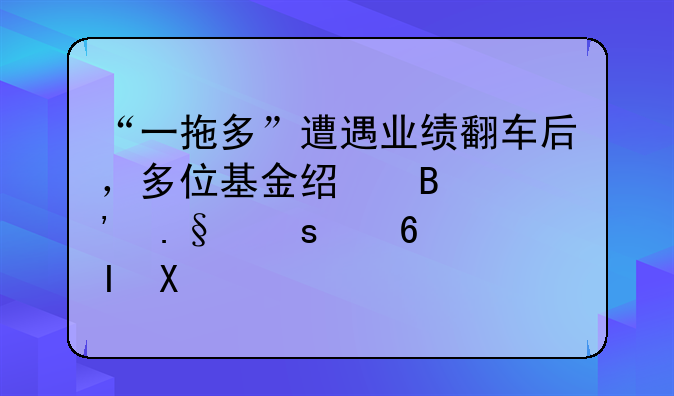 “一拖多”遭遇业绩翻车后，多位基金经理选择“减负”