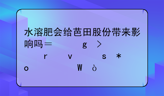 水溶肥会给芭田股份带来影响吗？这只股未来潜力如何？