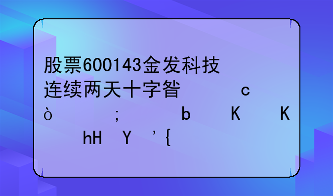 股票600143金发科技连续两天十字星高开低走是什么意思？