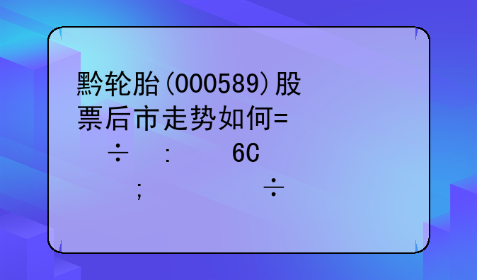 黔轮胎(000589)股票后市走势如何?谁能推荐几个低价好股票