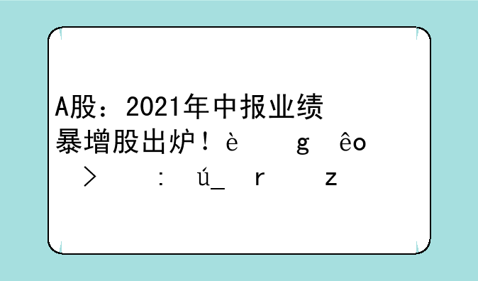 A股：2021年中报业绩暴增股出炉！这些公司获得机构扎堆关注