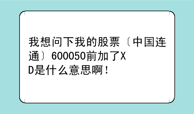 我想问下我的股票〔中国连通〕600050前加了XD是什么意思啊！