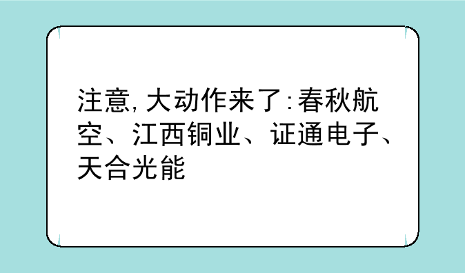 注意,大动作来了:春秋航空、江西铜业、证通电子、天合光能