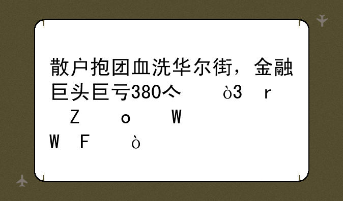 散户抱团血洗华尔街，金融巨头巨亏380亿，最新进展如何呢？