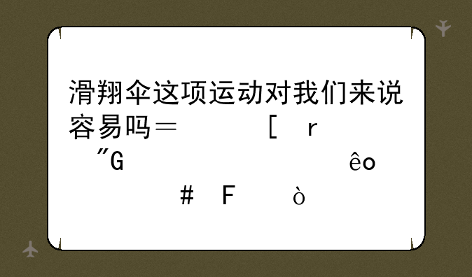 滑翔伞这项运动对我们来说容易吗？他需要我们准备些什么呢？