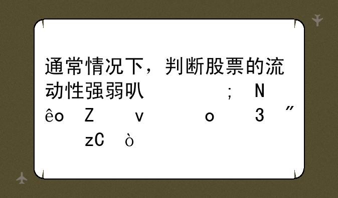 通常情况下，判断股票的流动性强弱可以从哪些方面进行分析？