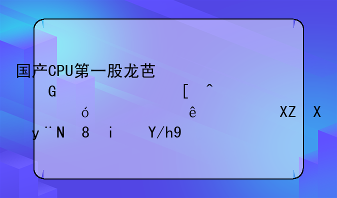 国产CPU第一股龙芯中科上市首日市值超340亿，公司的背景你了解多少？