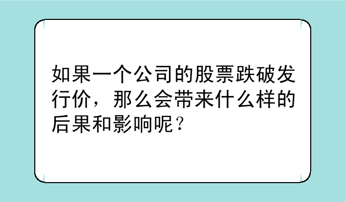 如果一个公司的股票跌破发行价，那么会带来什么样的后果和影响呢？