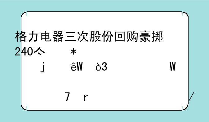 格力电器三次股份回购豪掷240亿抄自己的底，为何股价仍未走出下跌通道？