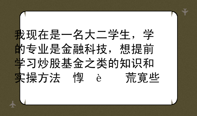 我现在是一名大二学生，学的专业是金融科技，想提前学习炒股基金之类的知识和实操方法，推荐哪些书本？