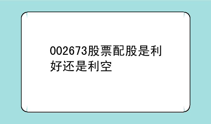 002673股票配股是利好还是利空