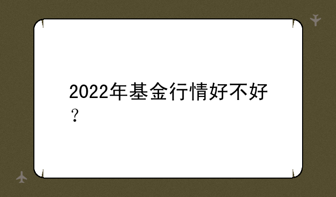 2022年基金行情好不好？