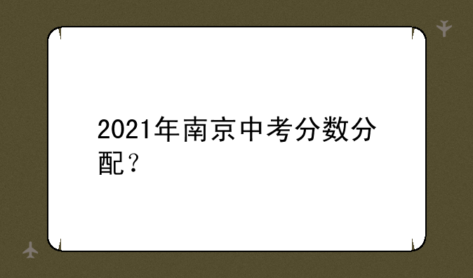 2021年南京中考分数分配？
