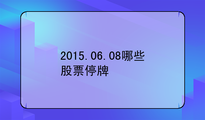 2015.06.08哪些股票停牌