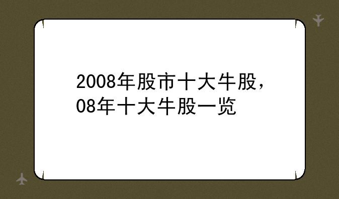 2008年股市十大牛股，08年十大牛股一览