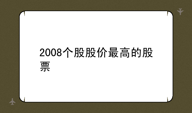 2008个股股价最高的股票