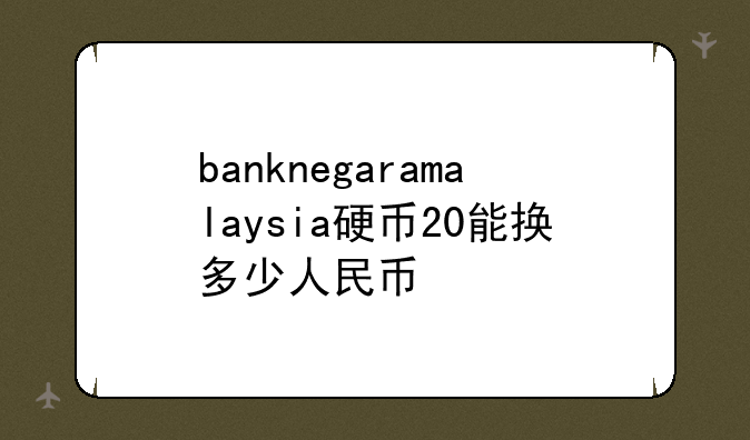 banknegaramalaysia硬币20能换多少人民币