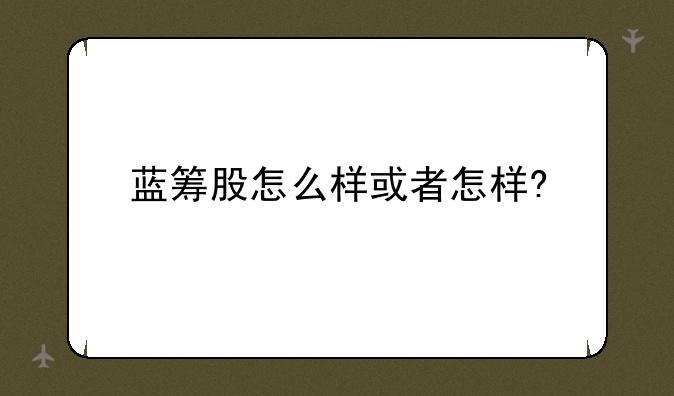 蓝筹股怎么样或者怎样?