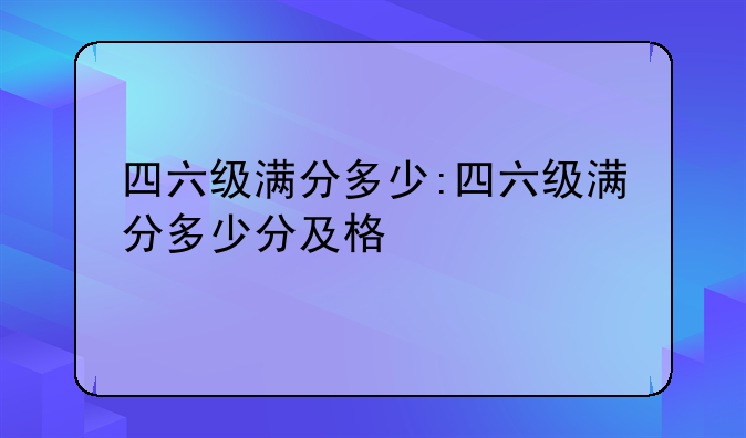四六级满分多少:四六级满分多少分及格