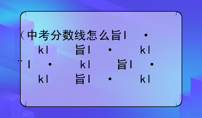 （中考分数线怎么查）湖北中考分数线怎么查