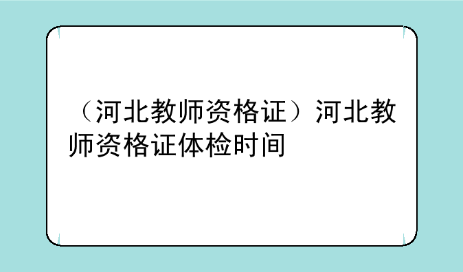 （河北教师资格证）河北教师资格证体检时间