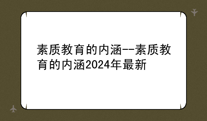 素质教育的内涵--素质教育的内涵2024年最新