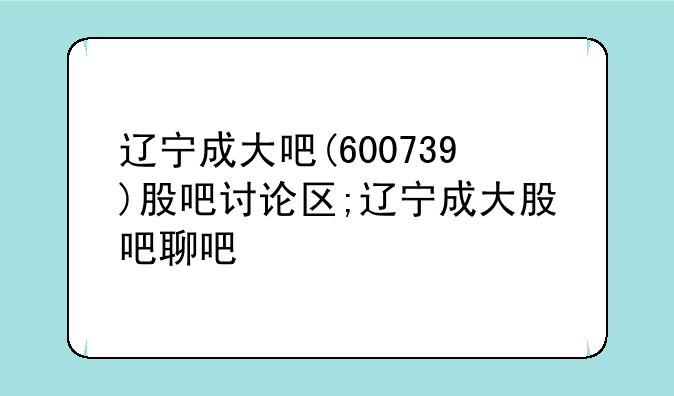 辽宁成大吧(600739)股吧讨论区;辽宁成大股吧聊吧