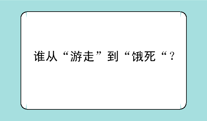 谁从“游走”到“饿死“？