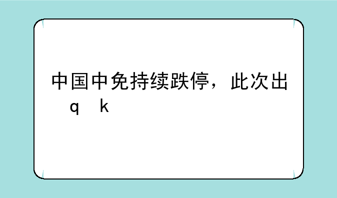 中国中免持续跌停，此次出现跌停的主要原因是什么？